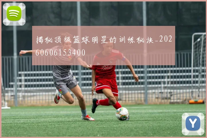 揭秘顶级篮球明星的训练秘诀_20260606153400