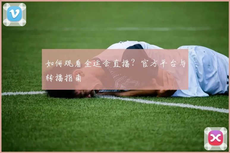 如何观看全运会直播？官方平台与转播指南