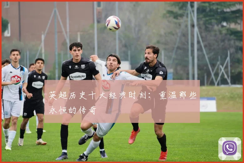 英超历史十大经典时刻:重温那些永恒的传奇