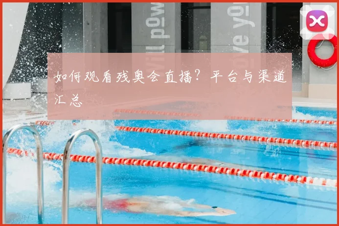 如何观看残奥会直播?平台与渠道汇总