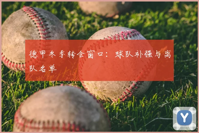 德甲冬季转会窗口:球队补强与离队名单