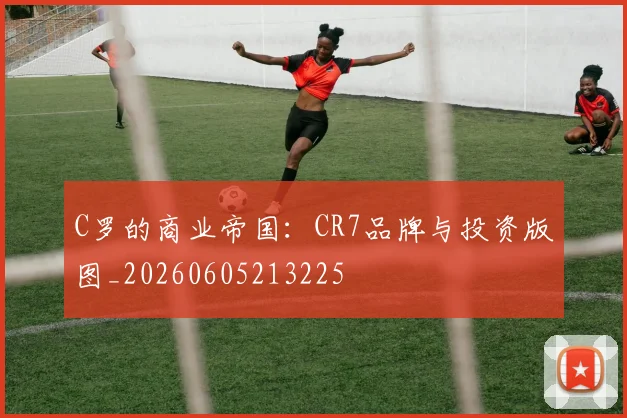 C罗的商业帝国：CR7品牌与投资版图_20260605213225