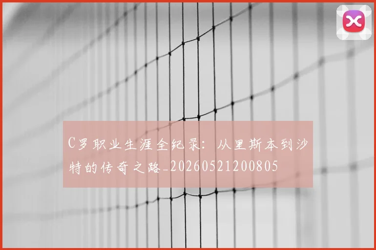 C罗职业生涯全纪录:从里斯本到沙特的传奇之路_20260521200805