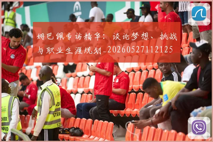 姆巴佩专访精华:谈论梦想、挑战与职业生涯规划_20260527112125