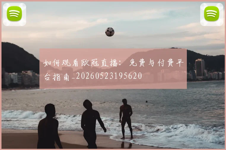 如何观看欧冠直播:免费与付费平台指南_20260523195620