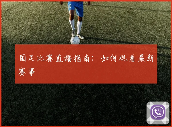 国足比赛直播指南：如何观看最新赛事