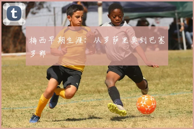 梅西早期生涯：从罗萨里奥到巴塞罗那