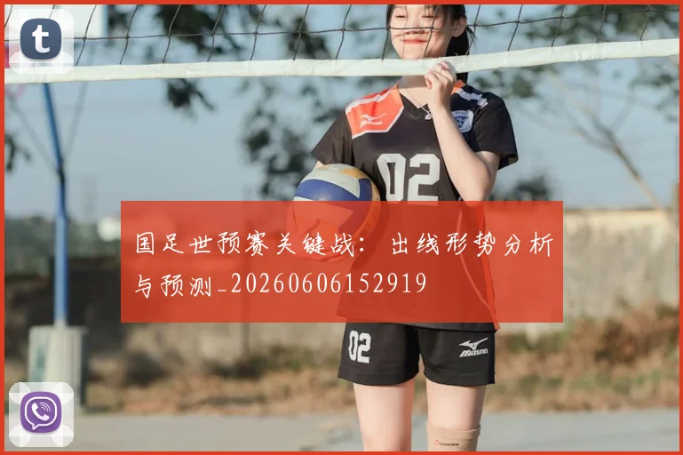 国足世预赛关键战:出线形势分析与预测_20260606152919
