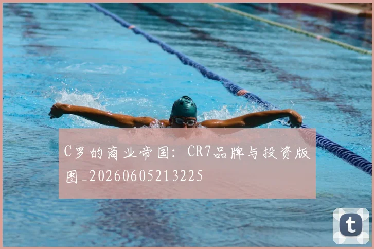 C罗的商业帝国：CR7品牌与投资版图_20260605213225