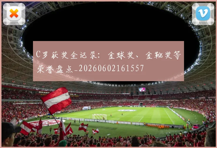 C罗获奖全记录:金球奖、金靴奖等荣誉盘点_20260602161557