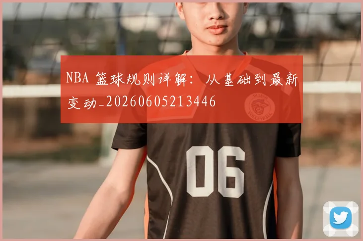 NBA 篮球规则详解：从基础到最新变动_20260605213446