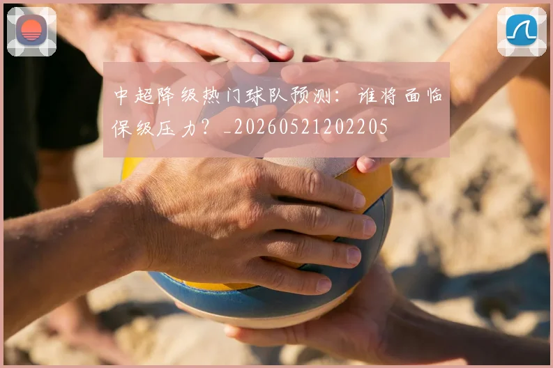 中超降级热门球队预测:谁将面临保级压力?_20260521202205