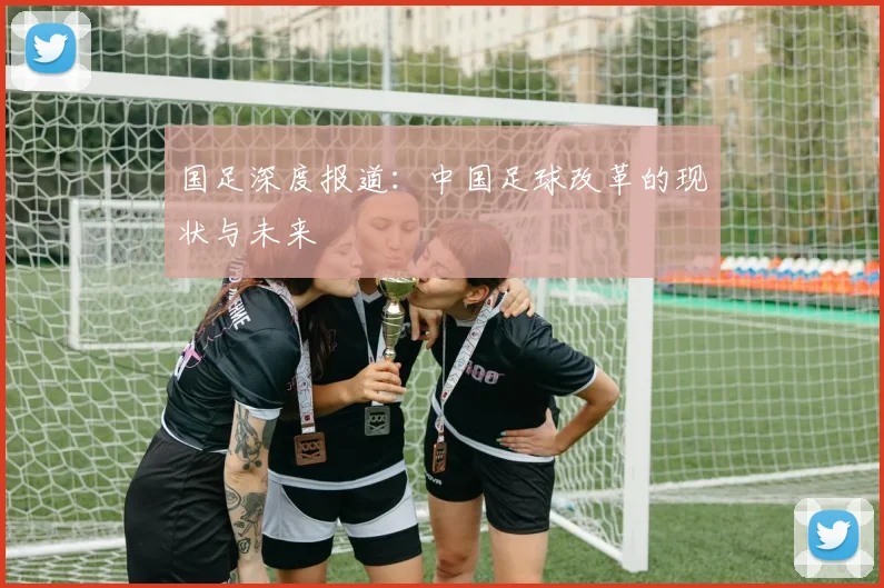 国足深度报道:中国足球改革的现状与未来