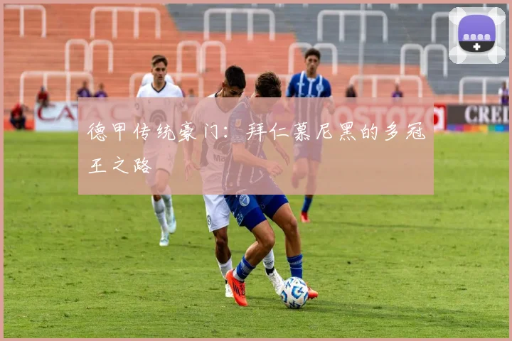 德甲传统豪门：拜仁慕尼黑的多冠王之路