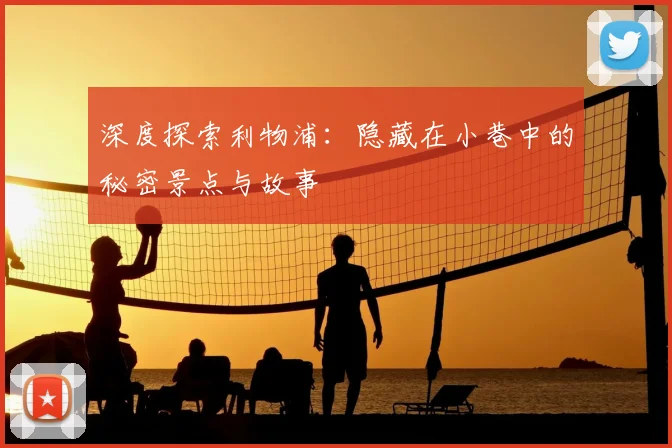 深度探索利物浦：隐藏在小巷中的秘密景点与故事