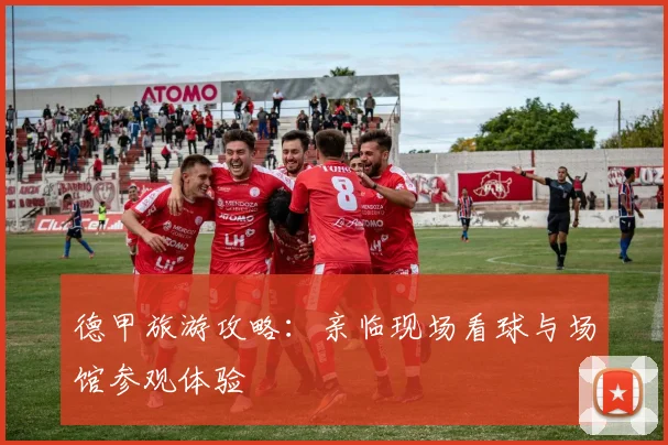 德甲旅游攻略:亲临现场看球与场馆参观体验