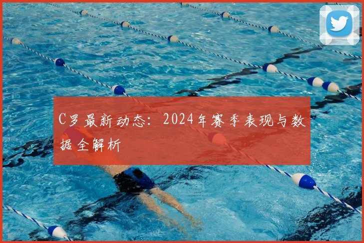 C罗最新动态：2024年赛季表现与数据全解析
