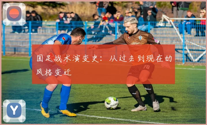 国足战术演变史:从过去到现在的风格变迁
