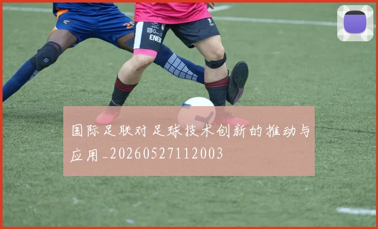 国际足联对足球技术创新的推动与应用_20260527112003