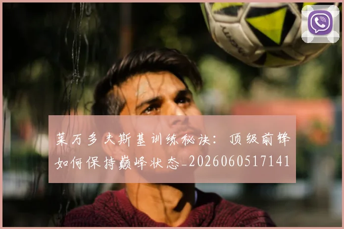 莱万多夫斯基训练秘诀:顶级前锋如何保持巅峰状态_20260605171413