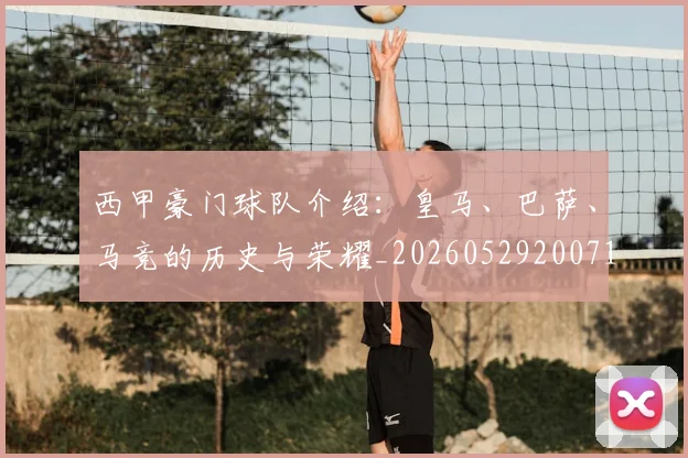 西甲豪门球队介绍:皇马、巴萨、马竞的历史与荣耀_20260529200717
