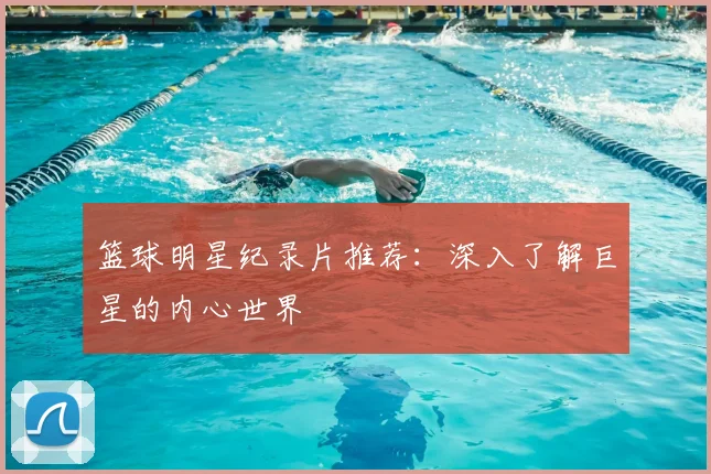篮球明星纪录片推荐：深入了解巨星的内心世界