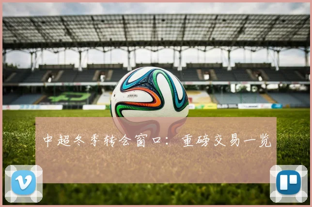 中超冬季转会窗口：重磅交易一览