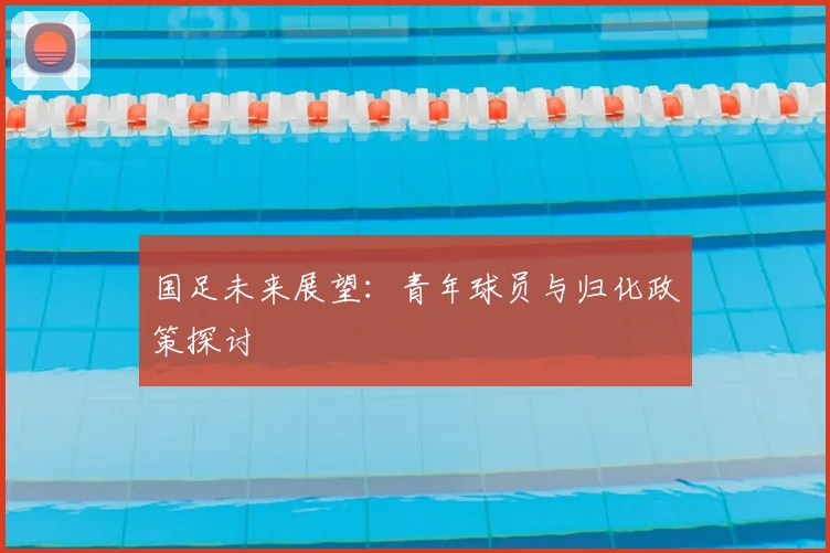 国足未来展望：青年球员与归化政策探讨