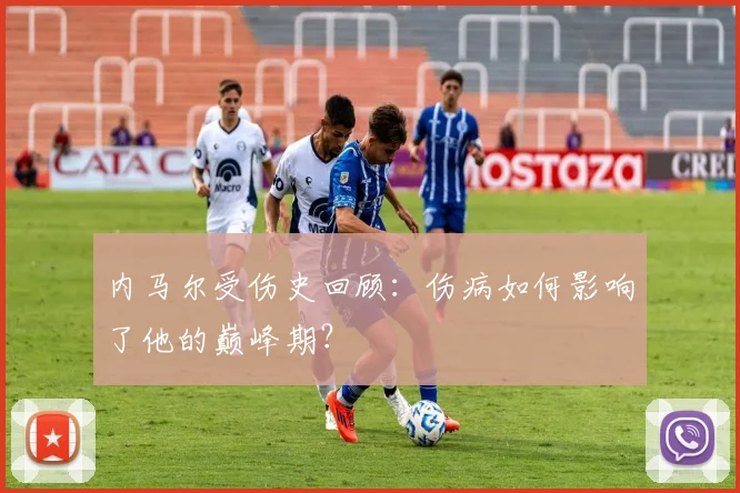 内马尔受伤史回顾:伤病如何影响了他的巅峰期?