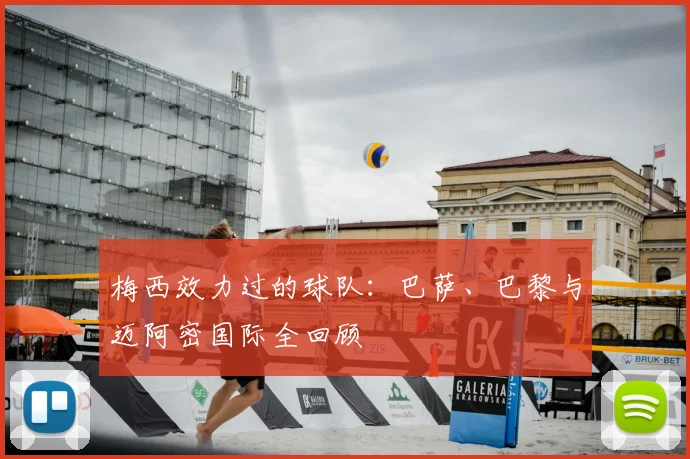 梅西效力过的球队:巴萨、巴黎与迈阿密国际全回顾