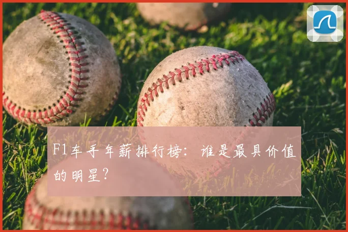 F1车手年薪排行榜:谁是最具价值的明星?