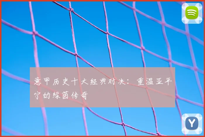 意甲历史十大经典对决:重温亚平宁的绿茵传奇