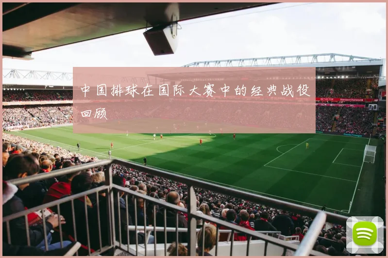 中国排球在国际大赛中的经典战役回顾