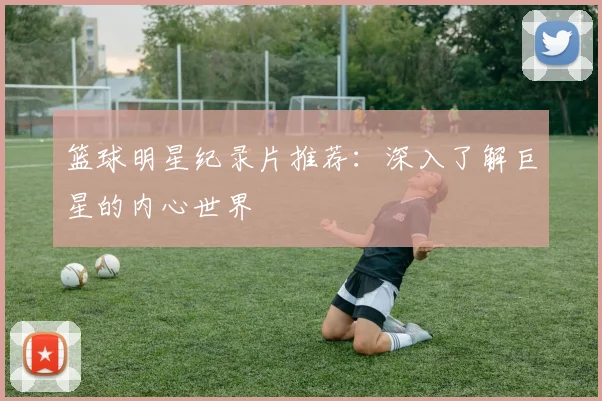 篮球明星纪录片推荐:深入了解巨星的内心世界