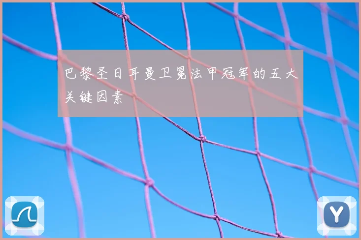 巴黎圣日耳曼卫冕法甲冠军的五大关键因素