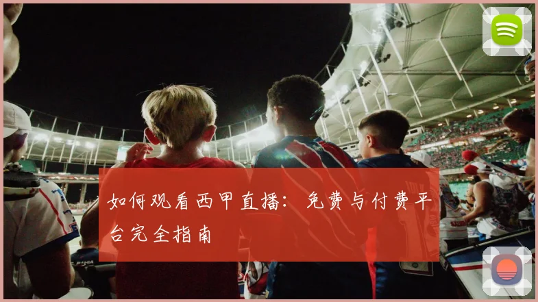 如何观看西甲直播：免费与付费平台完全指南
