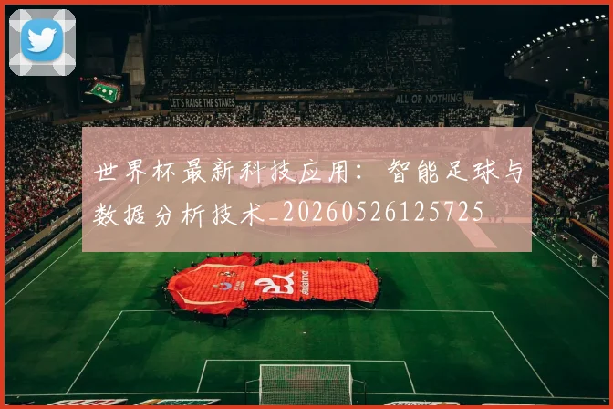 世界杯最新科技应用：智能足球与数据分析技术_20260526125725