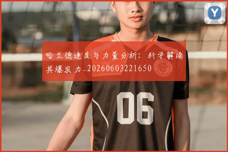 哈兰德速度与力量分析：科学解读其爆发力_20260603221650