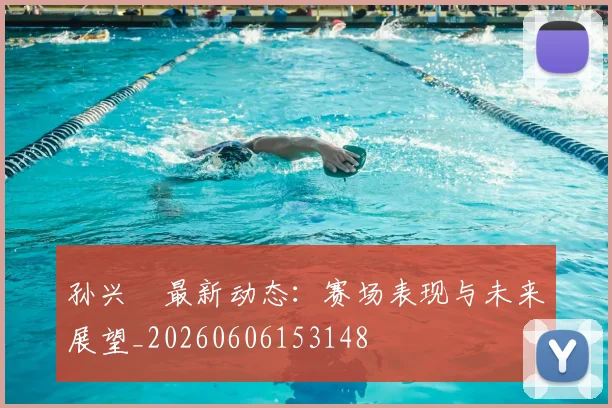 孙兴慜最新动态：赛场表现与未来展望_20260606153148