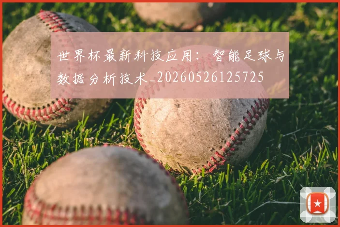 世界杯最新科技应用：智能足球与数据分析技术_20260526125725