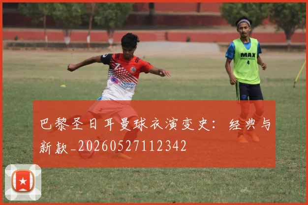巴黎圣日耳曼球衣演变史：经典与新款_20260527112342