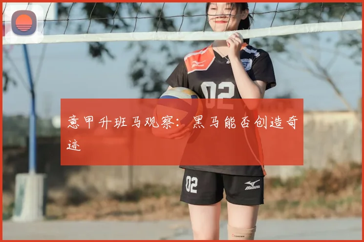 意甲升班马观察:黑马能否创造奇迹
