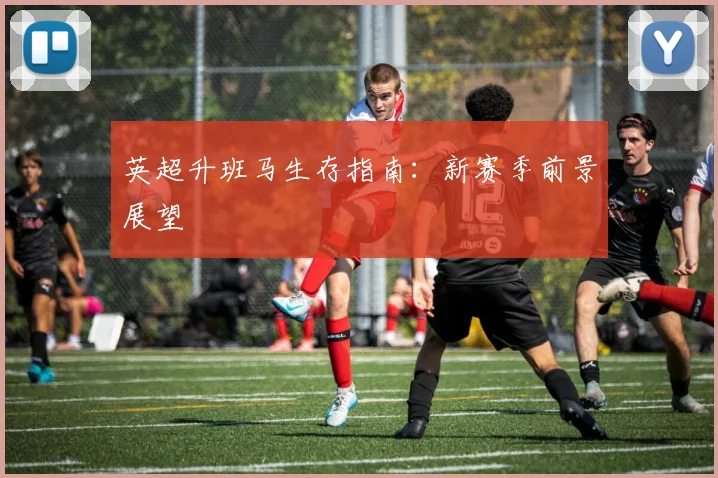 英超升班马生存指南：新赛季前景展望