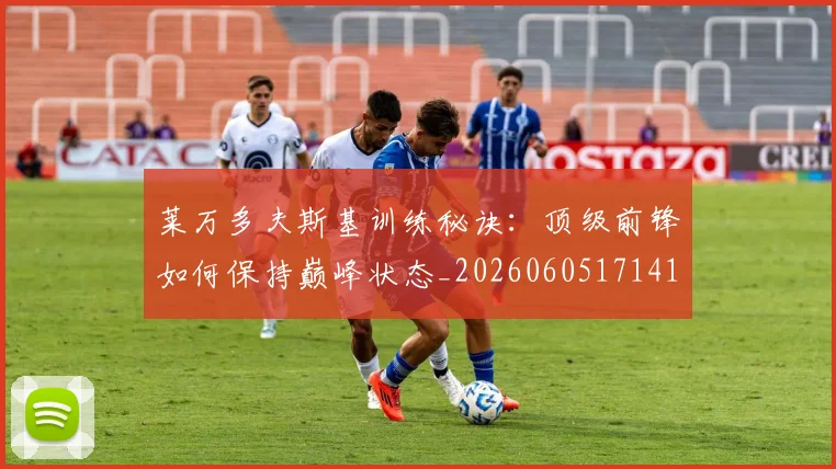 莱万多夫斯基训练秘诀：顶级前锋如何保持巅峰状态_20260605171413