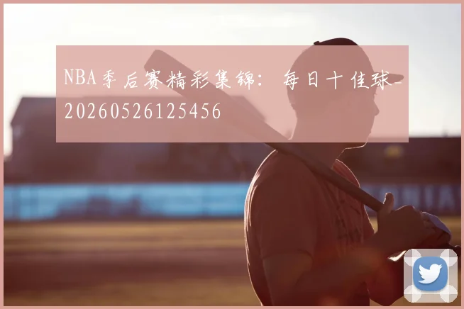 NBA季后赛精彩集锦：每日十佳球_20260526125456