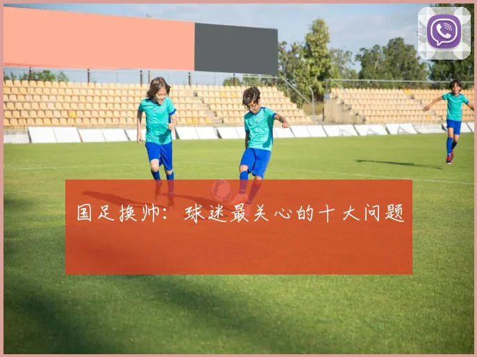 国足换帅：球迷最关心的十大问题