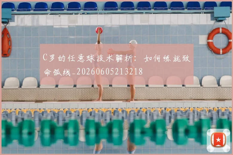 C罗的任意球技术解析:如何练就致命弧线_20260605213218