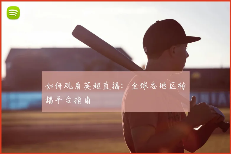 如何观看英超直播:全球各地区转播平台指南