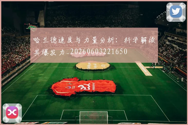 哈兰德速度与力量分析：科学解读其爆发力_20260603221650