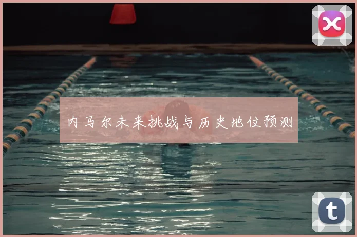 内马尔未来挑战与历史地位预测